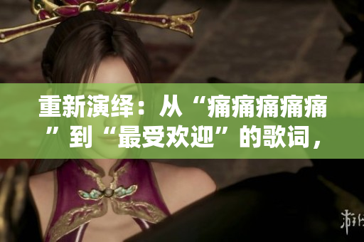 重新演繹：從“痛痛痛痛痛”到“最受歡迎”的歌詞，引發(fā)評(píng)論家的關(guān)注
