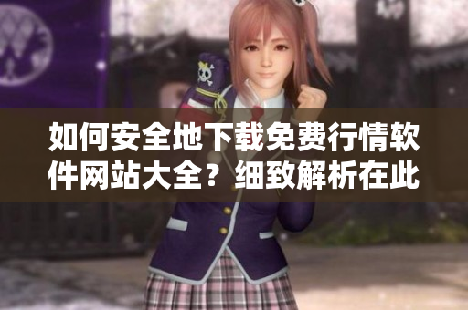 如何安全地下載免費(fèi)行情軟件網(wǎng)站大全？細(xì)致解析在此