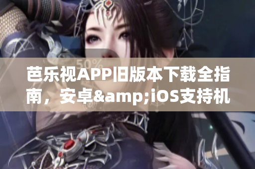 芭樂視APP舊版本下載全指南，安卓&iOS支持機型一覽