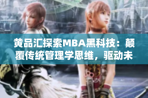 黃品匯探索MBA黑科技：顛覆傳統(tǒng)管理學(xué)思維，驅(qū)動未來商業(yè)創(chuàng)新