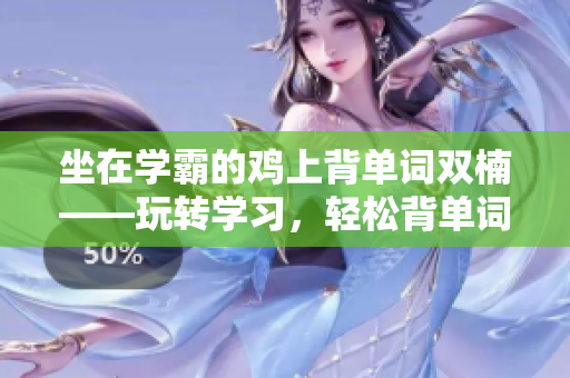 坐在學(xué)霸的雞上背單詞雙楠——玩轉(zhuǎn)學(xué)習(xí)，輕松背單詞新玩法