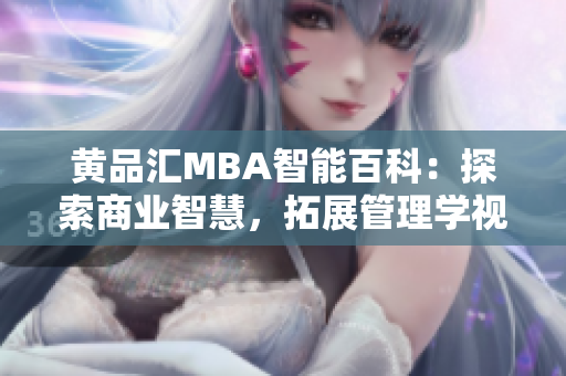 黃品匯MBA智能百科：探索商業(yè)智慧，拓展管理學(xué)視野