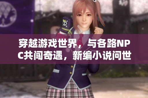 穿越游戲世界，與各路NPC共闖奇遇，新編小說問世