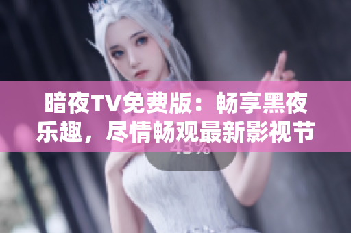 暗夜TV免費(fèi)版：暢享黑夜樂趣，盡情暢觀最新影視節(jié)目