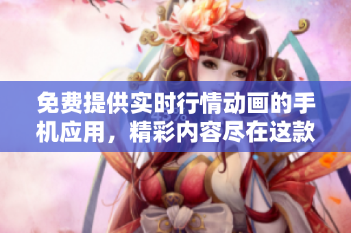 免費(fèi)提供實(shí)時(shí)行情動畫的手機(jī)應(yīng)用，精彩內(nèi)容盡在這款A(yù)PP