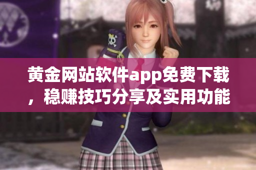 黃金網(wǎng)站軟件app免費(fèi)下載，穩(wěn)賺技巧分享及實(shí)用功能匯總