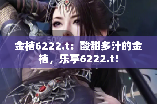 金桔6222.t：酸甜多汁的金桔，樂享6222.t！