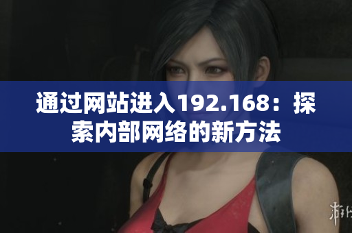通過網(wǎng)站進(jìn)入192.168：探索內(nèi)部網(wǎng)絡(luò)的新方法