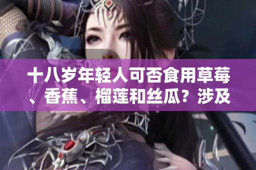 十八歲年輕人可否食用草莓、香蕉、榴蓮和絲瓜？涉及什么事項(xiàng)？