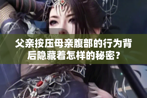 父親按壓母親腹部的行為背后隱藏著怎樣的秘密？
