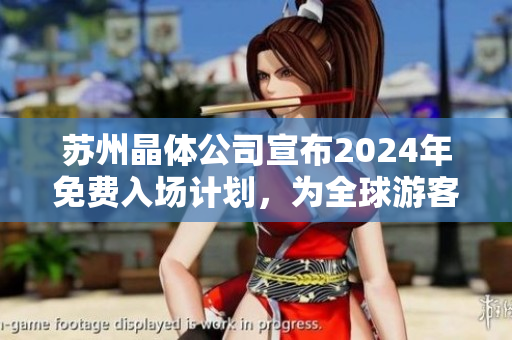蘇州晶體公司宣布2024年免費(fèi)入場(chǎng)計(jì)劃，為全球游客提供更廣泛的體驗(yàn)