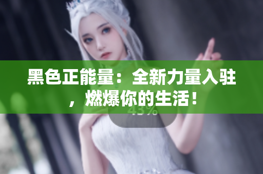 黑色正能量：全新力量入駐，燃爆你的生活！