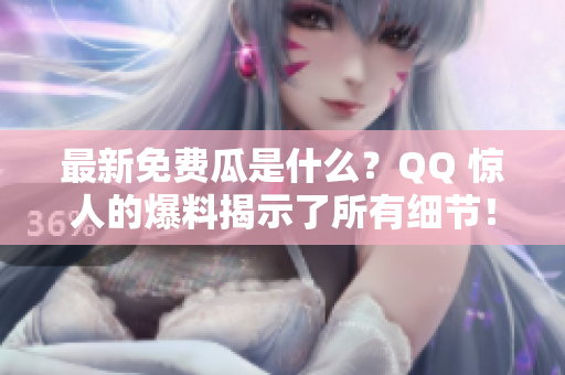 最新免費(fèi)瓜是什么？QQ 驚人的爆料揭示了所有細(xì)節(jié)！