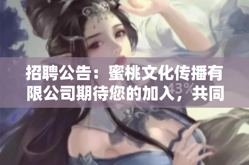 招聘公告：蜜桃文化傳播有限公司期待您的加入，共同開創(chuàng)文化傳播新局面