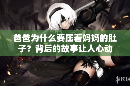 爸爸為什么要壓著媽媽的肚子？背后的故事讓人心動(dòng)