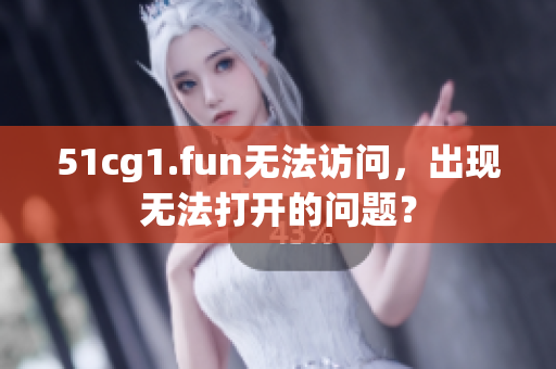 51cg1.fun無法訪問，出現(xiàn)無法打開的問題？