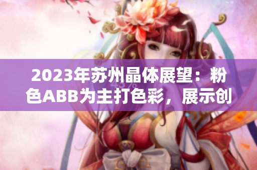 2023年蘇州晶體展望：粉色ABB為主打色彩，展示創(chuàng)新科技及品質(zhì)