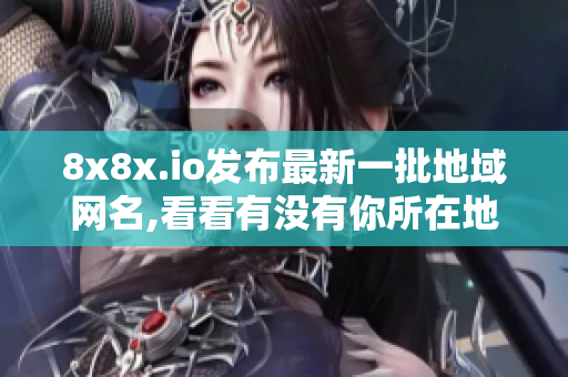 8x8x.io發(fā)布最新一批地域網(wǎng)名,看看有沒有你所在地區(qū)。