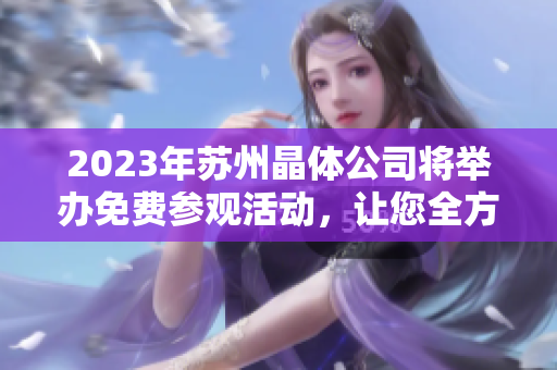 2023年蘇州晶體公司將舉辦免費(fèi)參觀活動(dòng)，讓您全方位了解晶體行業(yè)的最新發(fā)展
