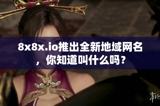 8x8x.io推出全新地域網(wǎng)名，你知道叫什么嗎？