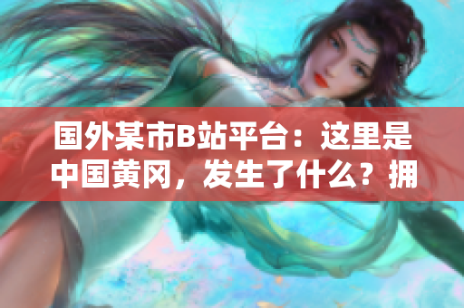 國(guó)外某市B站平臺(tái)：這里是中國(guó)黃岡，發(fā)生了什么？擁有獨(dú)特魅力的地方值得探索！