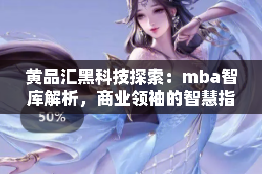 黃品匯黑科技探索：mba智庫解析，商業(yè)領(lǐng)袖的智慧指南