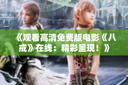 《觀看高清免費(fèi)版電影《八戒》在線：精彩呈現(xiàn)！》