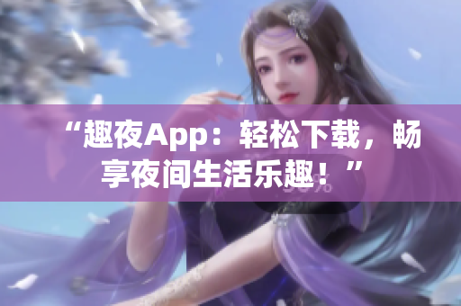 “趣夜App：輕松下載，暢享夜間生活樂趣！”