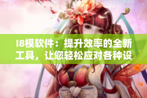 I8模軟件：提升效率的全新工具，讓您輕松應(yīng)對各種設(shè)計(jì)挑戰(zhàn)
