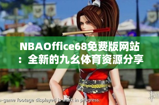 NBAOffice68免費(fèi)版網(wǎng)站：全新的九幺體育資源分享平臺