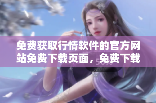 免費獲取行情軟件的官方網站免費下載頁面，免費下載入口立即體驗免費下載通道