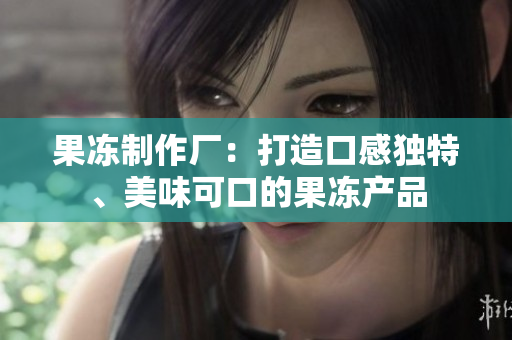 果凍制作廠：打造口感獨特、美味可口的果凍產品