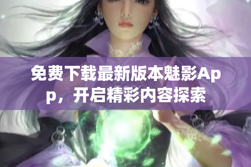 免費(fèi)下載最新版本魅影App，開(kāi)啟精彩內(nèi)容探索