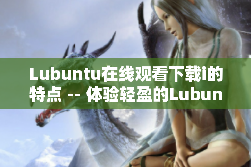 Lubuntu在線觀看下載i的特點 -- 體驗輕盈的Lubuntu在線觀看下載i特色