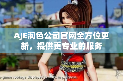 AJE潤(rùn)色公司官網(wǎng)全方位更新，提供更專(zhuān)業(yè)的服務(wù)