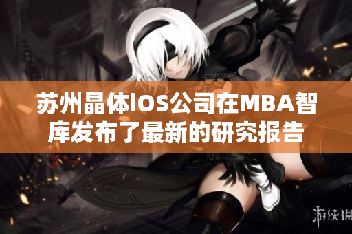 蘇州晶體iOS公司在MBA智庫(kù)發(fā)布了最新的研究報(bào)告