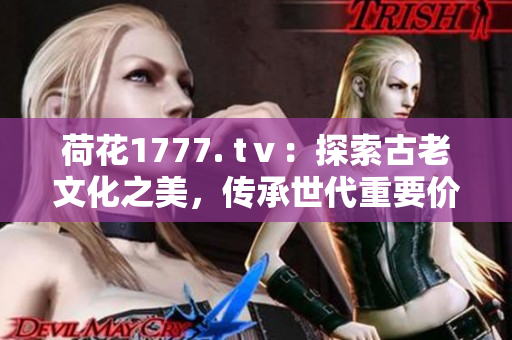 荷花1777. tⅴ：探索古老文化之美，傳承世代重要價值