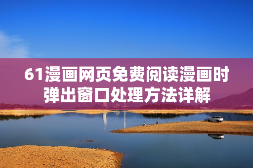 61漫畫網(wǎng)頁(yè)免費(fèi)閱讀漫畫時(shí)彈出窗口處理方法詳解
