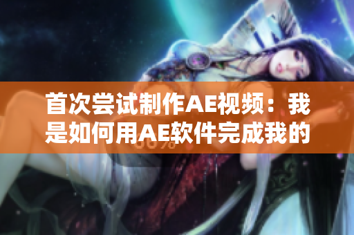 首次嘗試制作AE視頻：我是如何用AE軟件完成我的第一個(gè)視頻？