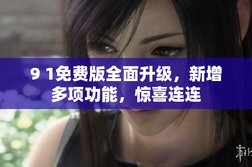 9 1免費(fèi)版全面升級，新增多項(xiàng)功能，驚喜連連