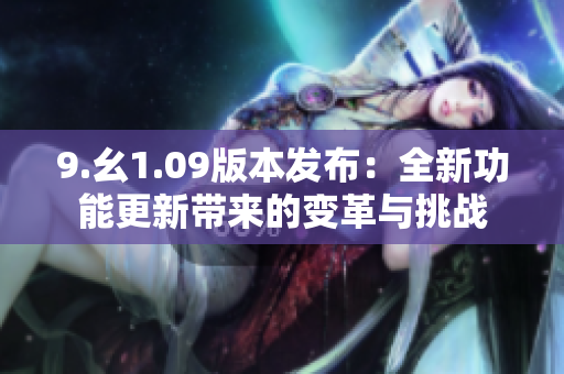 9.幺1.09版本發(fā)布：全新功能更新帶來(lái)的變革與挑戰(zhàn)