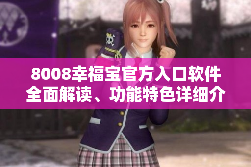 8008幸福寶官方入口軟件全面解讀、功能特色詳細(xì)介紹
