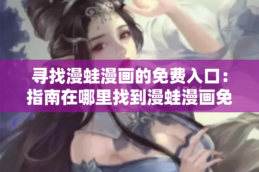 尋找漫蛙漫畫的免費(fèi)入口：指南在哪里找到漫蛙漫畫免費(fèi)閱讀頁面