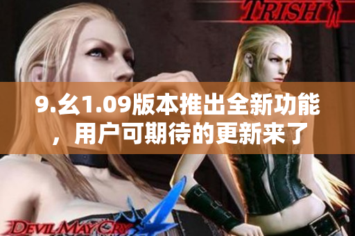 9.幺1.09版本推出全新功能，用戶可期待的更新來(lái)了