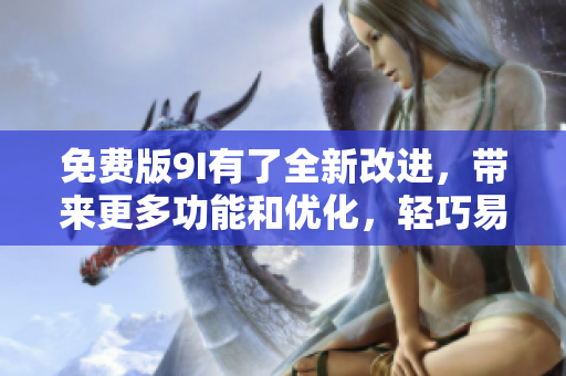 免費(fèi)版9I有了全新改進(jìn)，帶來更多功能和優(yōu)化，輕巧易用，更好用！