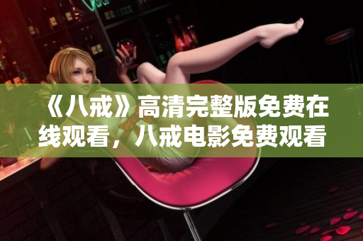 《八戒》高清完整版免費(fèi)在線觀看，八戒電影免費(fèi)觀看，八戒高清在線播放