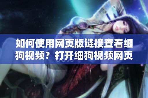 如何使用網頁版鏈接查看細狗視頻？打開細狗視頻網頁版的方法詳解