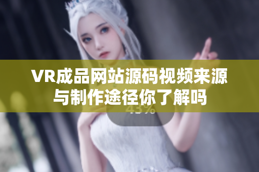 VR成品網(wǎng)站源碼視頻來(lái)源與制作途徑你了解嗎