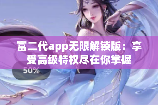 富二代app無限解鎖版：享受高級(jí)特權(quán)盡在你掌握