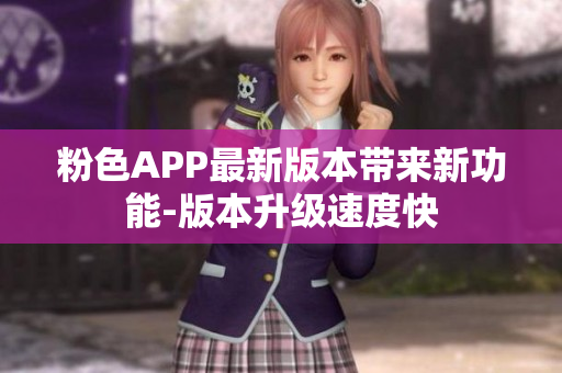 粉色APP最新版本帶來新功能-版本升級(jí)速度快